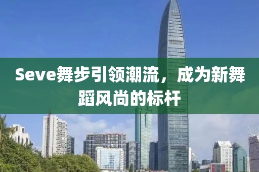 Seve舞步引領潮流，成為新舞蹈風尚的標桿