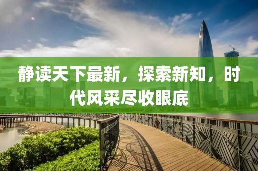 靜讀天下最新,探索新知,時代風(fēng)采盡收眼底