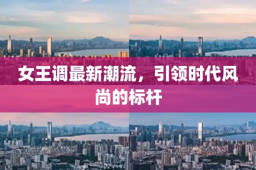 女王調(diào)最新潮流,引領(lǐng)時(shí)代風(fēng)尚的標(biāo)桿