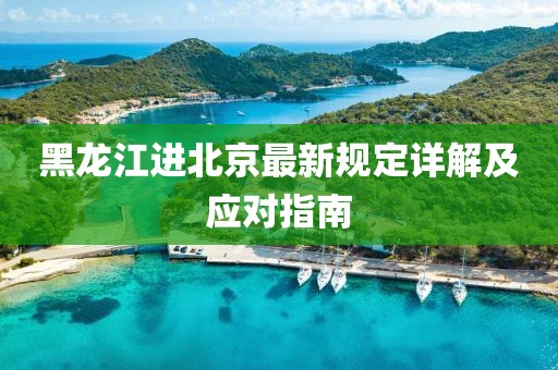 黑龍江進北京最新規定詳解及應對指南