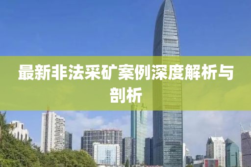 最新非法采礦案例深度解析與剖析