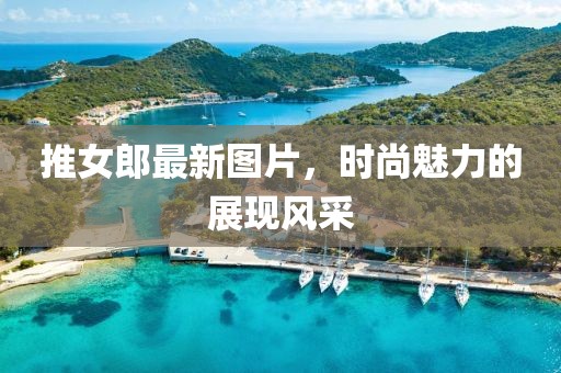推女郎最新圖片，時尚魅力的展現風采