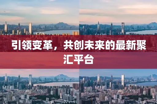 引領(lǐng)變革,共創(chuàng)未來的最新聚匯平臺(tái)