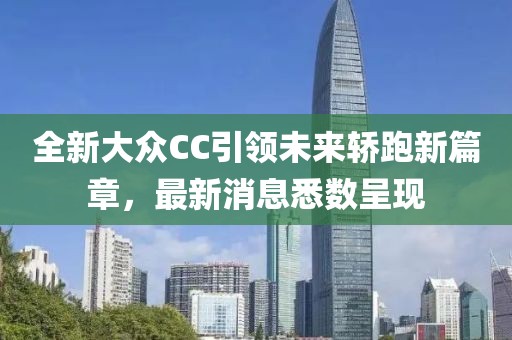 全新大眾CC引領未來轎跑新篇章,最新消息悉數呈現
