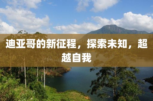 迪亞哥的新征程,探索未知,超越自我