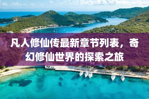 凡人修仙傳最新章節列表,奇幻修仙世界的探索之旅