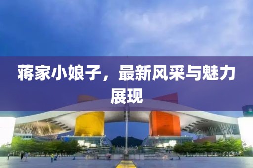 蔣家小娘子,最新風采與魅力展現