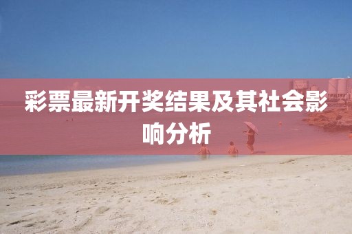 彩票最新開獎結(jié)果及其社會影響分析