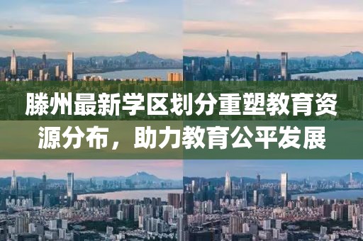 滕州最新學(xué)區(qū)劃分重塑教育資源分布，助力教育公平發(fā)展