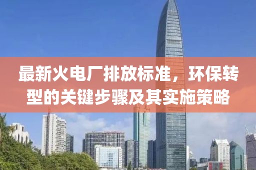 最新火電廠排放標準,環保轉型的關鍵步驟及其實施策略