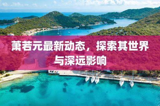 蕭若元最新動態,探索其世界與深遠影響