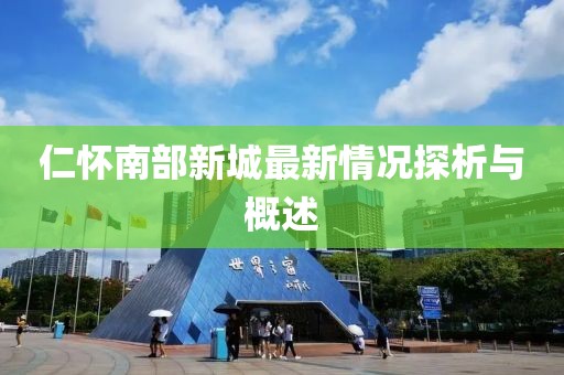 仁懷南部新城最新情況探析與概述