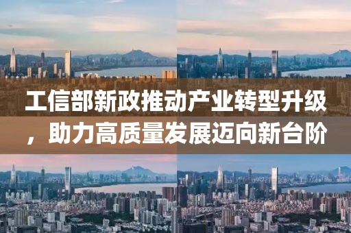 工信部新政推動產(chǎn)業(yè)轉(zhuǎn)型升級,助力高質(zhì)量發(fā)展邁向新臺階