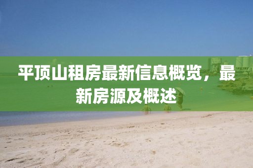 平頂山租房最新信息概覽,最新房源及概述