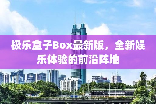 極樂盒子Box最新版，全新娛樂體驗的前沿陣地