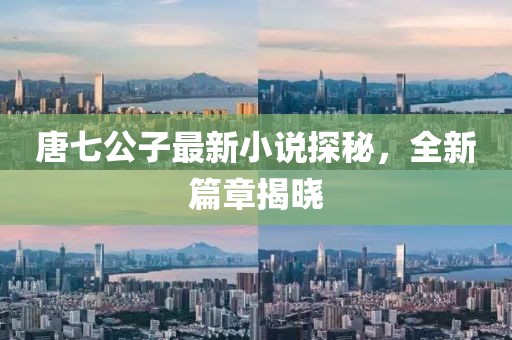 唐七公子最新小說(shuō)探秘,全新篇章揭曉