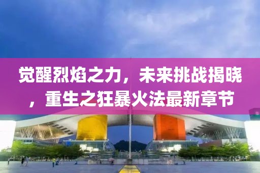 覺醒烈焰之力,未來挑戰揭曉,重生之狂暴火法最新章節