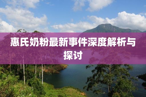 惠氏奶粉最新事件深度解析與探討