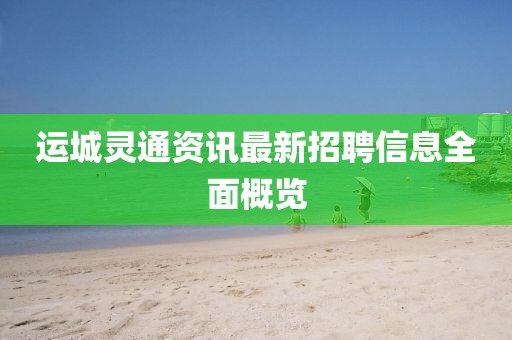 運城靈通資訊最新招聘信息全面概覽
