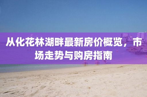 從化花林湖畔最新房價概覽，市場走勢與購房指南