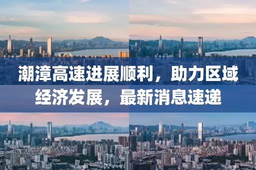 潮漳高速進展順利,助力區域經濟發展,最新消息速遞