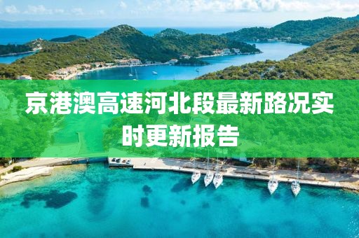 京港澳高速河北段最新路況實時更新報告