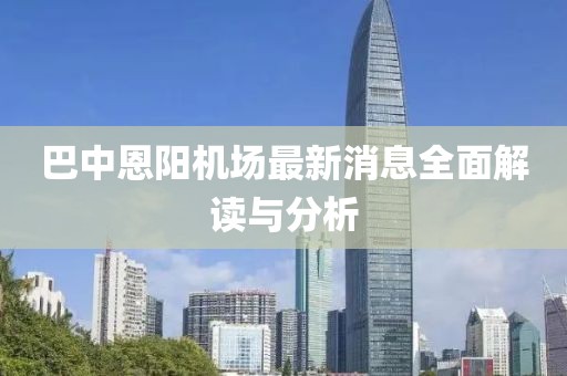 巴中恩陽機場最新消息全面解讀與分析