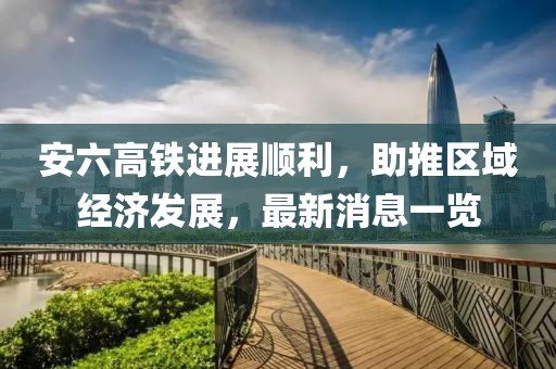 安六高鐵進展順利,助推區域經濟發展,最新消息一覽