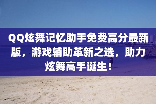 QQ炫舞記憶助手免費高分最新版,游戲輔助革新之選,助力炫舞高手誕生!