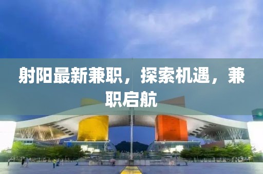 射陽最新兼職，探索機遇，兼職啟航