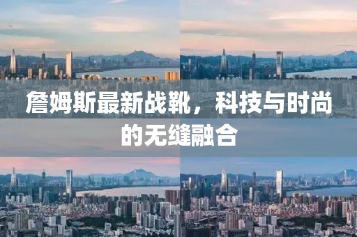 詹姆斯最新戰靴,科技與時尚的無縫融合