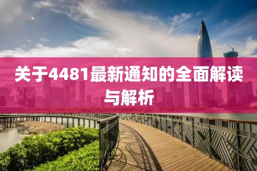 關于4481最新通知的全面解讀與解析