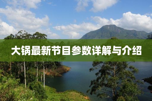 大鍋最新節目參數詳解與介紹