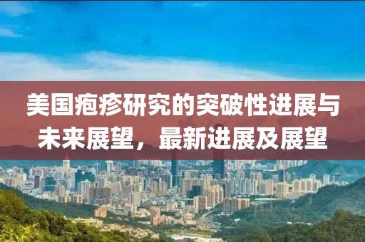 美國皰疹研究的突破性進展與未來展望，最新進展及展望