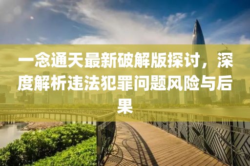 一念通天最新破解版探討,深度解析違法犯罪問題風險與后果