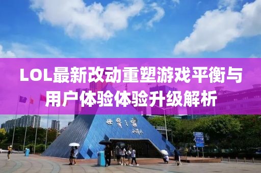 LOL最新改動重塑游戲平衡與用戶體驗體驗升級解析