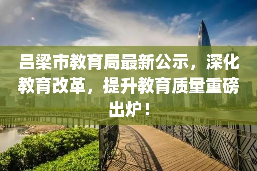 呂梁市教育局最新公示,深化教育改革,提升教育質量重磅出爐!