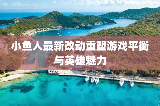 小魚人最新改動重塑游戲平衡與英雄魅力
