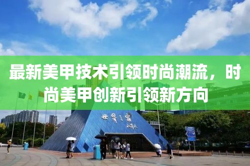 最新美甲技術引領時尚潮流,時尚美甲創新引領新方向