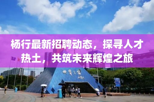 楊行最新招聘動態，探尋人才熱土，共筑未來輝煌之旅