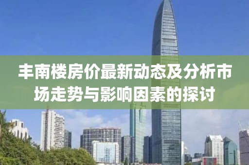 豐南樓房價最新動態及分析市場走勢與影響因素的探討