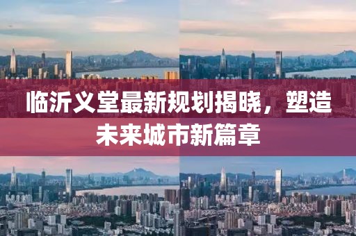 臨沂義堂最新規劃揭曉,塑造未來城市新篇章