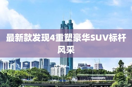 最新款發現4重塑豪華SUV標桿風采