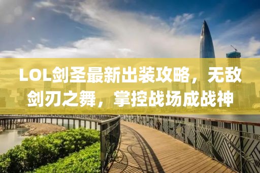 LOL劍圣最新出裝攻略，無敵劍刃之舞，掌控戰場成戰神