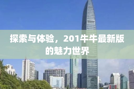 探索與體驗,201牛牛最新版的魅力世界
