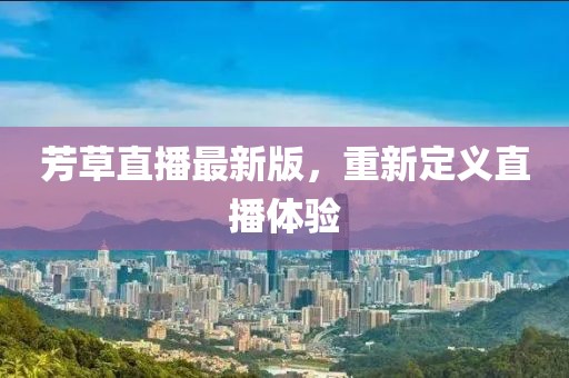 芳草直播最新版,重新定義直播體驗(yàn)