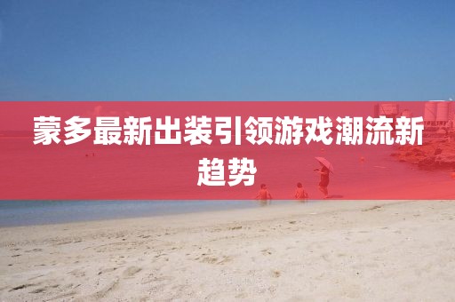 蒙多最新出裝引領游戲潮流新趨勢