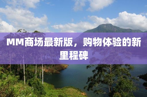 MM商場最新版,購物體驗的新里程碑