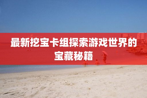 最新挖寶卡組探索游戲世界的寶藏秘籍