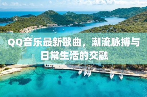 QQ音樂最新歌曲,潮流脈搏與日常生活的交融